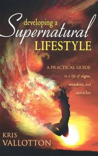 Cover image for Developing a Supernatural Lifestyle: A Practical Guide to a Life of Signs, Wonders, and Miracles