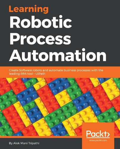 Cover image for Learning Robotic Process Automation: Create Software robots and automate business processes with the leading RPA tool - UiPath