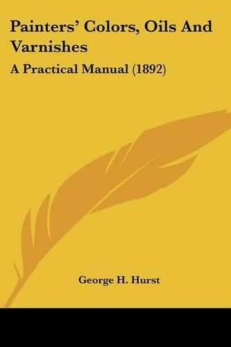 Painters' Colors, Oils and Varnishes: A Practical Manual (1892)