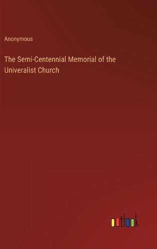 Cover image for The Semi-Centennial Memorial of the Univeralist Church