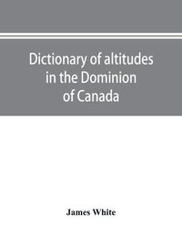 Cover image for Dictionary of altitudes in the Dominion of Canada