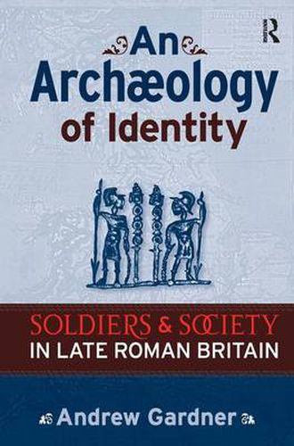 Cover image for An Archaeology of Identity: Soldiers and Society in Late Roman Britain