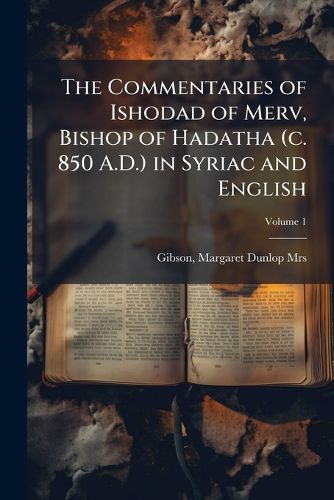 Cover image for The Commentaries of Ishodad of Merv, Bishop of Hadatha (c. 850 A.D.) in Syriac and English; Volume 1