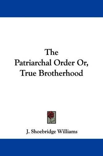 Cover image for The Patriarchal Order Or, True Brotherhood