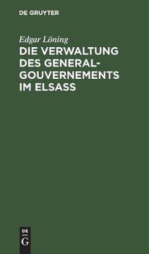 Cover image for Die Verwaltung Des General-Gouvernements Im Elsass: Ein Beitrag Zur Geschichte Des Voelkerrechts