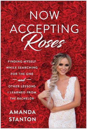 Now Accepting Roses: Finding Myself While Searching for the One . . . and Other Lessons I Learned from The Bachelor