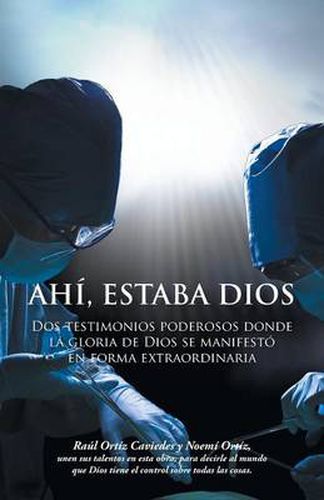 Cover image for Ahi, Estaba Dios: DOS Testimonios Poderosos Donde La Gloria de Dios Se Manifesto En Forma Extraordinaria