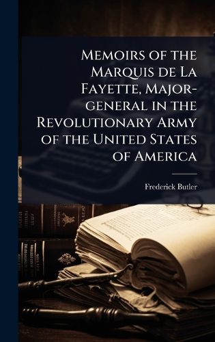 Cover image for Memoirs of the Marquis de La Fayette, Major-general in the Revolutionary Army of the United States of America