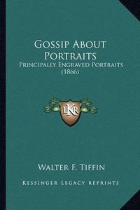 Cover image for Gossip about Portraits: Principally Engraved Portraits (1866)