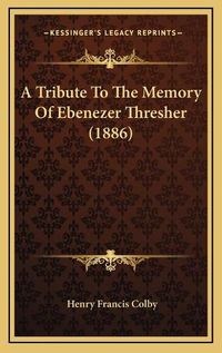 Cover image for A Tribute to the Memory of Ebenezer Thresher (1886)