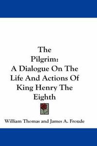 Cover image for The Pilgrim: A Dialogue on the Life and Actions of King Henry the Eighth