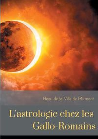 Cover image for L'astrologie chez les Gallo-Romains: croyances, superstitions, rites et cultes des Gallo-Romains pour les astres