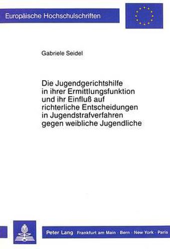 Cover image for Die Jugendgerichtshilfe in Ihrer Ermittlungsfunktion Und Ihr Einfluss Auf Richterliche Entscheidungen in Jugendstrafverfahren Gegen Weibliche Jugendliche