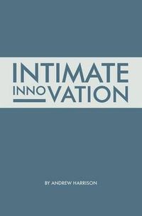 Cover image for Intimate Innovation: How Our Capacity to Innovate Depends on the Way We Relate