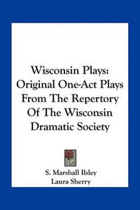 Cover image for Wisconsin Plays: Original One-Act Plays from the Repertory of the Wisconsin Dramatic Society