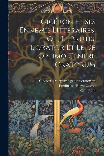 Cover image for Ciceron Et Ses Ennemis Litteraires, Ou, Le Brutis, L'orator Et Le De Optimo Genere Oratorum