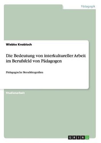 Cover image for Die Bedeutung von interkultureller Arbeit im Berufsfeld von Padagogen: Padagogische Berufsbiografien