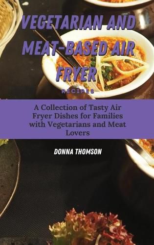 Cover image for Vegetarian and Meat-Based Air Fryer Recipes: A Collection of Tasty Air Fryer Dishes for Families with Vegetarians and Meat Lovers