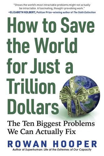 Cover image for How to Save the World for Just a Trillion Dollars: The Ten Biggest Problems We Can Actually Fix