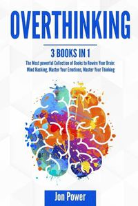 Cover image for Overthinking: 3 Books in 1. The Most powerful Collection of Books to Rewire Your Brain: Mind Hacking, Master Your Emotions, Master Your Thinking