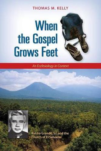 Cover image for When the Gospel Grows Feet: Rutilio Grande, SJ, and the Church of El Salvador; An Ecclesiology in Context