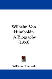 Cover image for Wilhelm Von Humboldt: A Biography (1853)