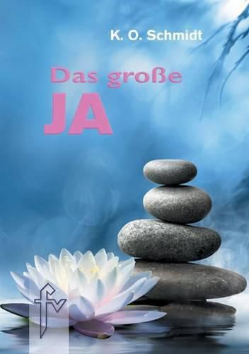 Cover image for Das grosse JA: Ein Wegweiser zur Selbstverwirklichung und zur Neugestaltung des Lebens durch dynamische Mystik