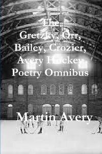 Cover image for The Gretzky, Orr, Bailey, Crozier, Avery Hockey Poetry Omnibus