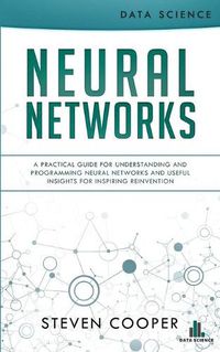 Cover image for Neural Networks: A Practical Guide For Understanding And Programming Neural Networks And Useful Insights For Inspiring Reinvention