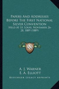 Cover image for Papers and Addresses Before the First National Silver Convention: Held at St. Louis, November 26-28, 1889 (1889)