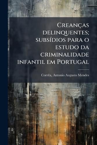 Cover image for Crean as Delinquentes; Subs Dios Para O Estudo Da Criminalidade Infantil Em Portugal