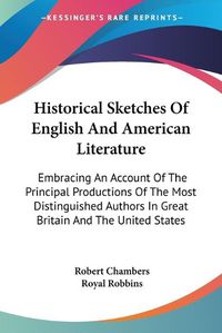 Cover image for Historical Sketches of English and American Literature: Embracing an Account of the Principal Productions of the Most Distinguished Authors in Great Britain and the United States