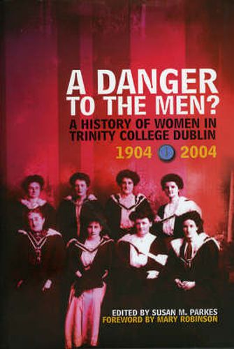 Cover image for A Danger To The Men?: A History of Women in Trinity College, Dublin 1904-2004