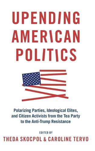 Cover image for Upending American Politics: Polarizing Parties, Ideological Elites, and Citizen Activists from the Tea Party to the Anti-Trump Resistance