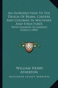 Cover image for An Introduction to the Design of Beams, Girders and Columns in Machines and Structures: With Examples in Graphic Statics (1905)