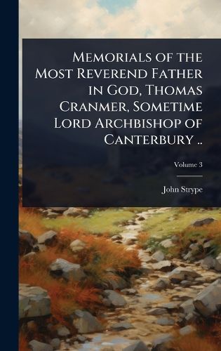 Cover image for Memorials of the Most Reverend Father in God, Thomas Cranmer, Sometime Lord Archbishop of Canterbury ..