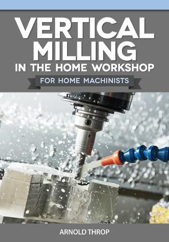 Cover image for Vertical Milling in the Home Workshop for Home Machinists