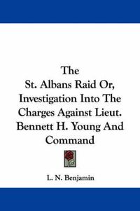 Cover image for The St. Albans Raid Or, Investigation Into the Charges Against Lieut. Bennett H. Young and Command