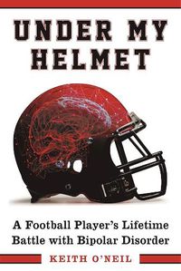 Cover image for Under My Helmet: A Football Player's Lifelong Battle with Bipolar Disorder