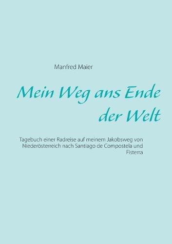 Cover image for Mein Weg ans Ende der Welt: Tagebuch einer Radreise auf meinem Jakobsweg von Niederoesterreich nach Santiago de Compostela und Fisterra