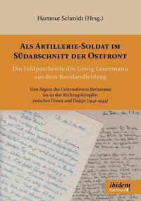 Cover image for Als Artillerie-Soldat im S dabschnitt der Ostfront. Die Feldpostbriefe des Georg Lauermann aus dem Russlandfeldzug. Vom Beginn des Unternehmens Barbarossa bis zu den R ckzugsk mpfen zwischen Donez und Dnjepr (1941-1943)