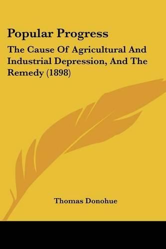 Cover image for Popular Progress: The Cause of Agricultural and Industrial Depression, and the Remedy (1898)