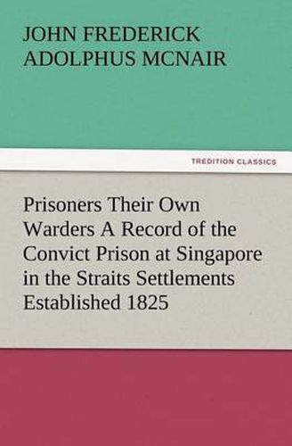 Cover image for Prisoners Their Own Warders A Record of the Convict Prison at Singapore in the Straits Settlements Established 1825