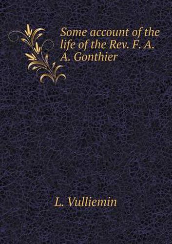 Cover image for Some Account of the Life of the REV. F. A. A. Gonthier