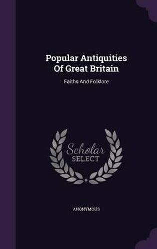 Cover image for Popular Antiquities of Great Britain: Faiths and Folklore