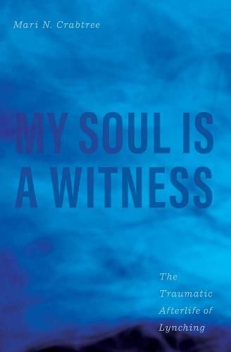 Cover image for My Soul Is a Witness: The Traumatic Afterlife of Lynching