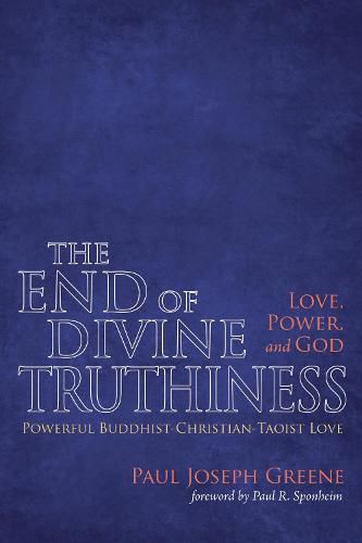 The End of Divine Truthiness: Love, Power, and God: Powerful Buddhist-Christian-Taoist Love