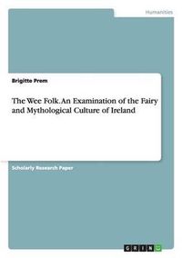 Cover image for The Wee Folk. an Examination of the Fairy and Mythological Culture of Ireland