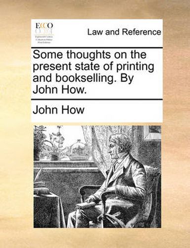 Cover image for Some Thoughts on the Present State of Printing and Bookselling. by John How.