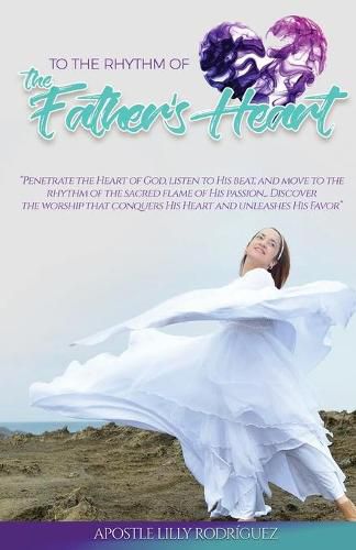 Cover image for To the Rhythm of the Father's Heart: penetrate the Heart of God, Listen to His Beat, and Move to the Rhythm of the Sacred Flame of His Passion... Discover the Worship That Conquers His Heart and Unleashes His Favor